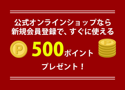公式オンラインショップなら新規会員登録で500ポイントプレゼント